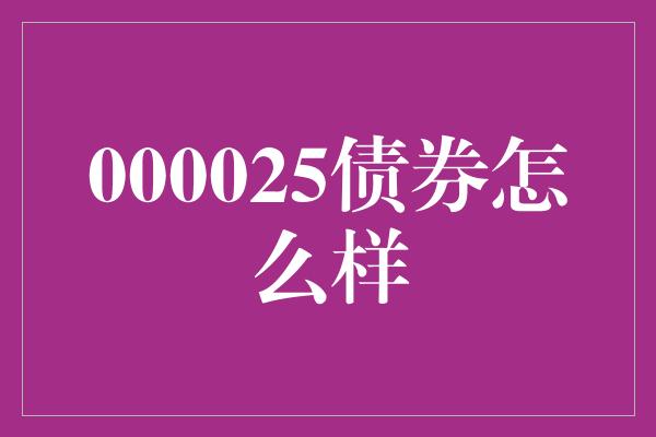 000025债券怎么样