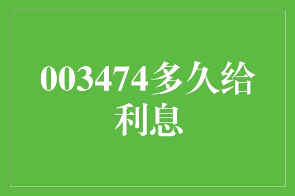 003474多久给利息