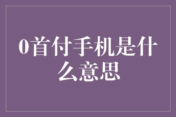 0首付手机是什么意思