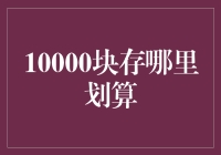 10000块存哪里划算：从银行到互联网理财平台的深度探究