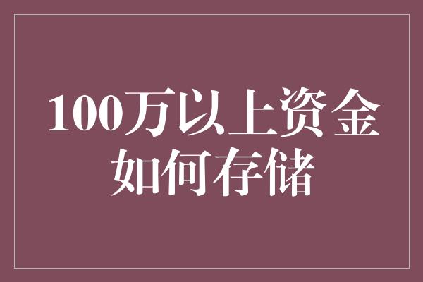 100万以上资金如何存储