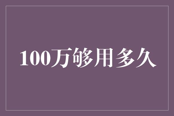 100万够用多久