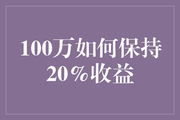 100万如何保持20%收益