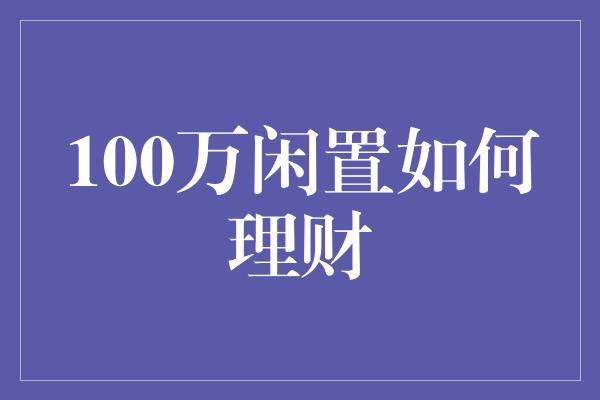 100万闲置如何理财