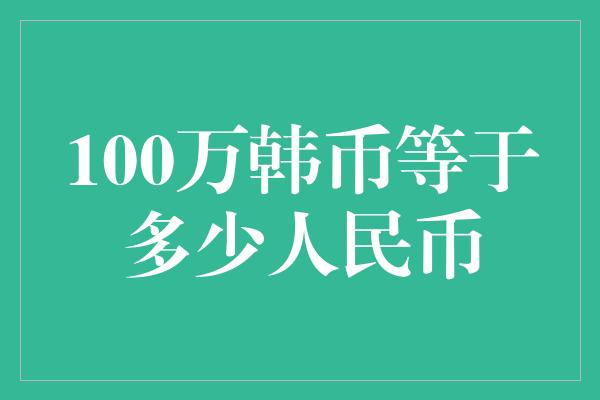 100万韩币等于多少人民币