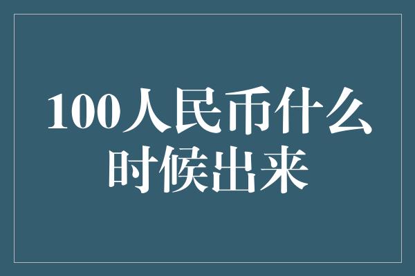 100人民币什么时候出来