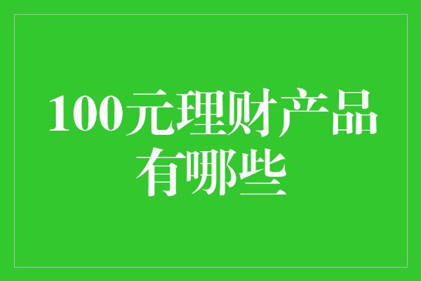 100元理财产品有哪些