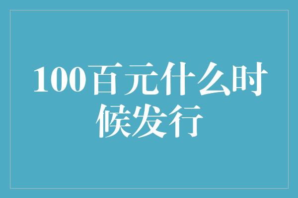 100百元什么时候发行