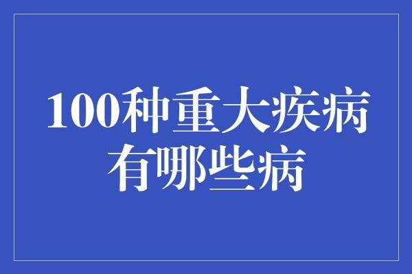 100种重大疾病有哪些病