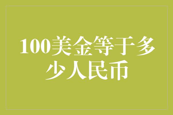 100美金等于多少人民币