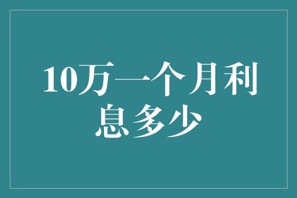 10万一个月利息多少