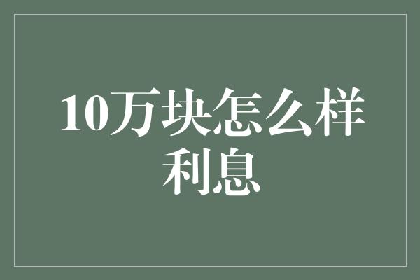 10万块怎么样利息