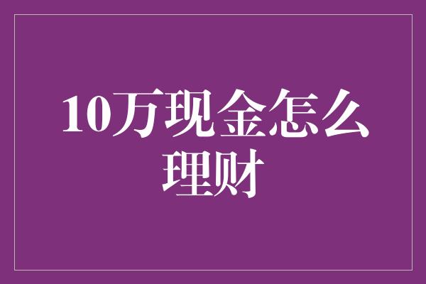 10万现金怎么理财