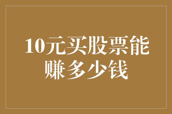 10元买股票能赚多少钱