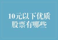 10元以下优质股票：挖掘潜力股，实现财富增值