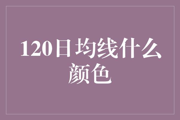 120日均线什么颜色