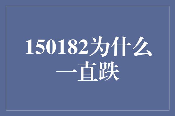 150182为什么一直跌