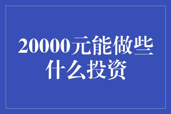 20000元能做些什么投资