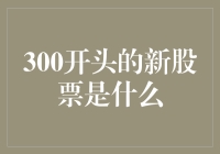 300开头的新股票是什么？它们是股票界的青春整容产品！