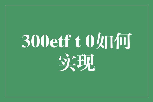 300etf t 0如何实现