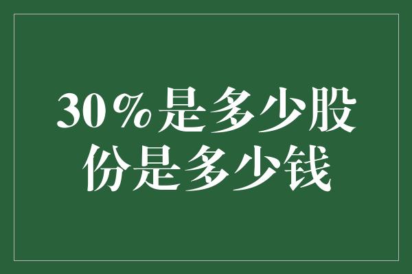 30%是多少股份是多少钱