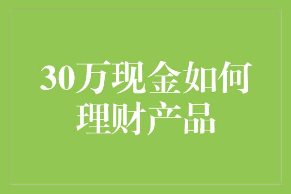 30万现金如何理财产品