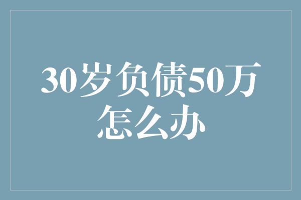 30岁负债50万怎么办