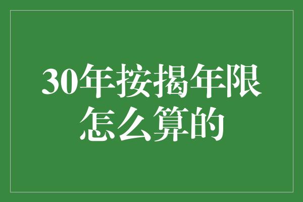 30年按揭年限怎么算的