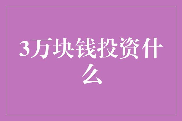 3万块钱投资什么