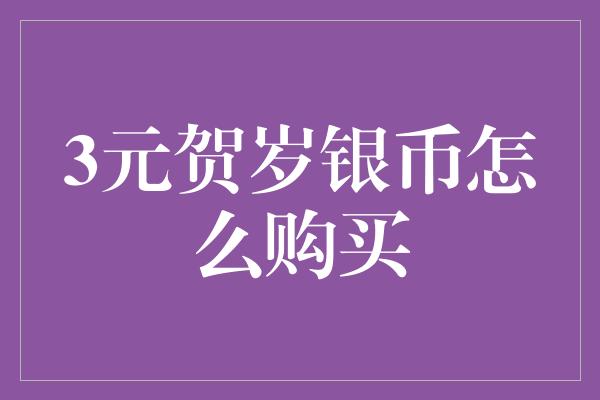 3元贺岁银币怎么购买