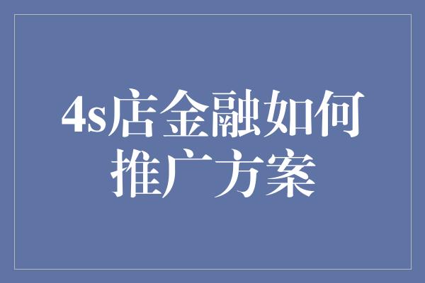 4s店金融如何推广方案