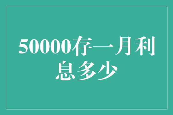 50000存一月利息多少