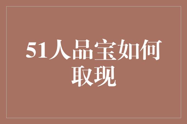 51人品宝如何取现