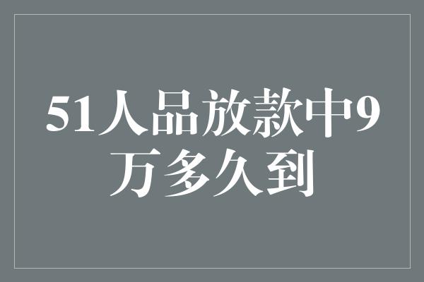 51人品放款中9万多久到