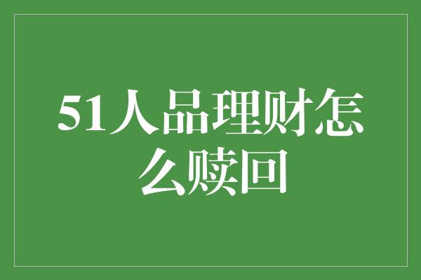 51人品理财怎么赎回