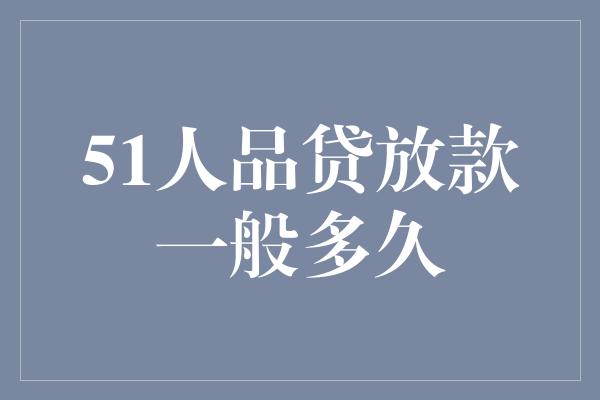 51人品贷放款一般多久