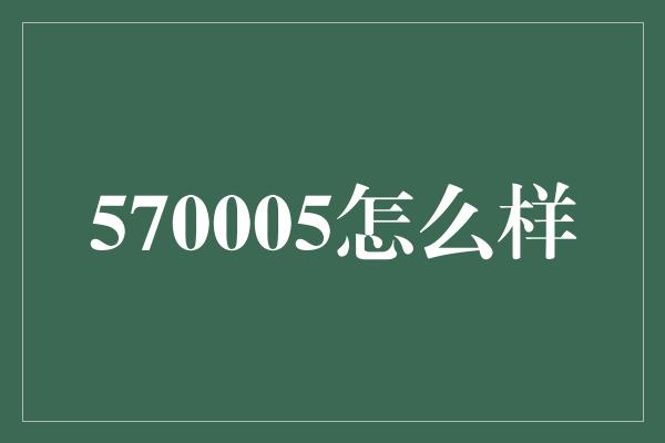 570005怎么样