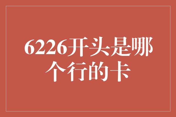 6226开头是哪个行的卡