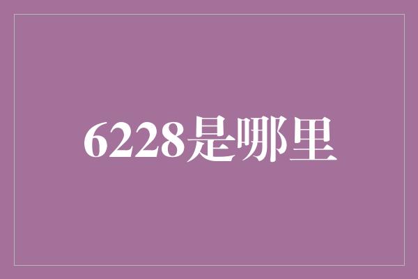 6228是哪里