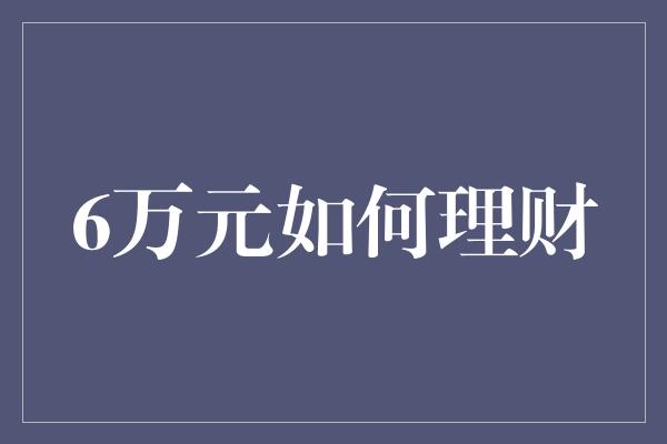 6万元如何理财