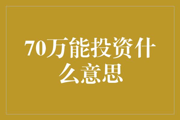 70万能投资什么意思