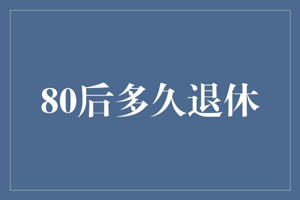 80后多久退休