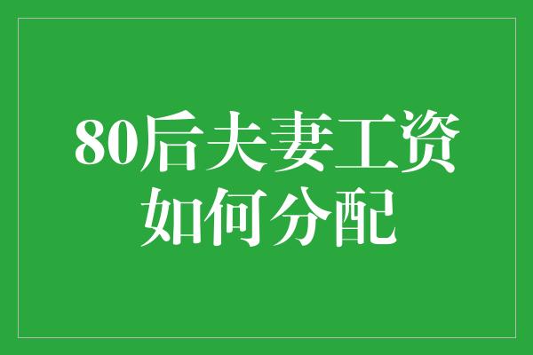 80后夫妻工资如何分配