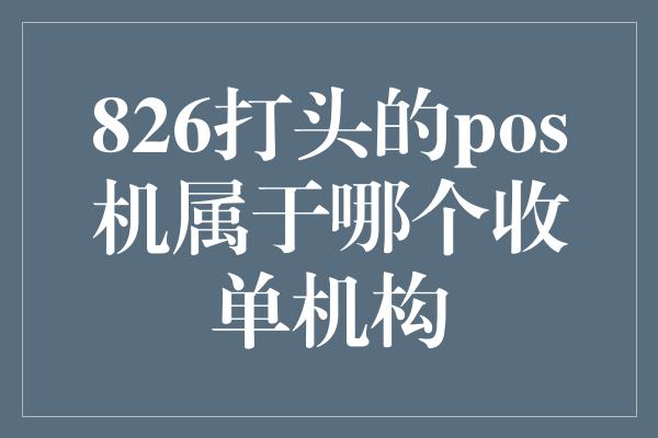 826打头的pos机属于哪个收单机构