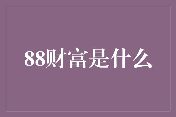 88财富是什么