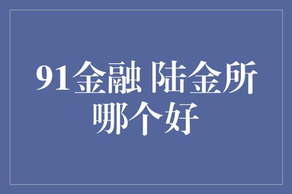 91金融 陆金所哪个好