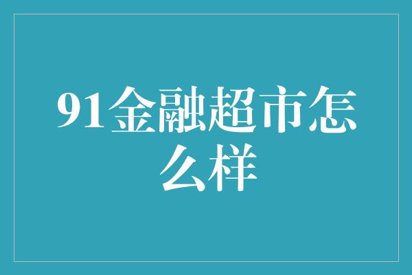 91金融超市怎么样