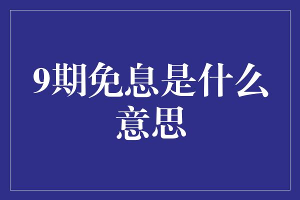 9期免息是什么意思