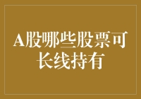 A股可长线持有的股票分析与建议