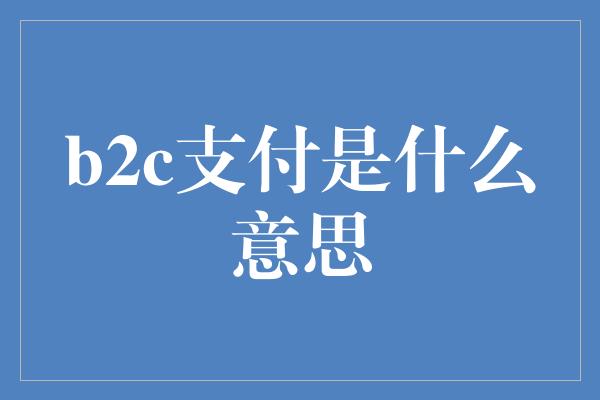 b2c支付是什么意思